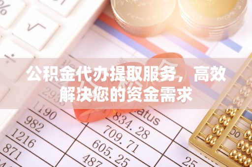 绥化公积金代办提取服务，高效解决您的资金需求