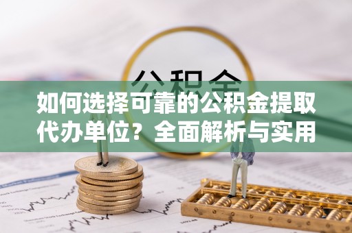 绥化如何选择可靠的公积金提取代办单位？全面解析与实用指南