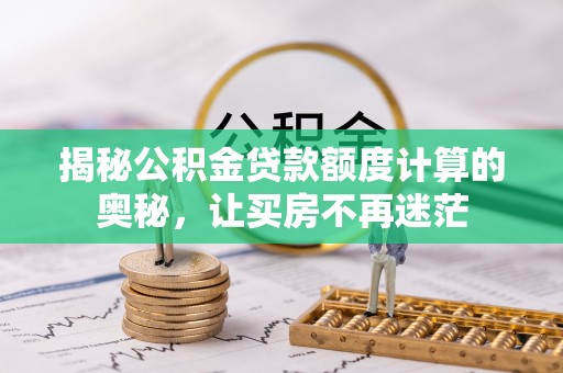 绥化揭秘公积金贷款额度计算的奥秘，让买房不再迷茫