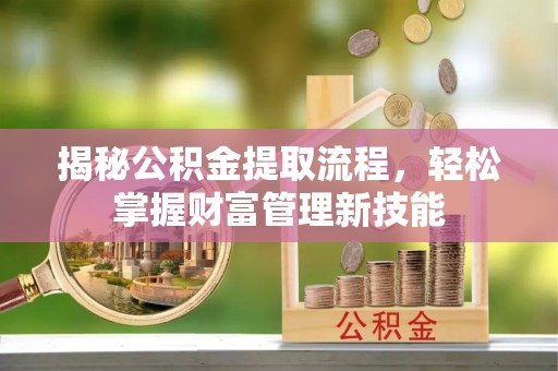 绥化揭秘公积金提取流程，轻松掌握财富管理新技能