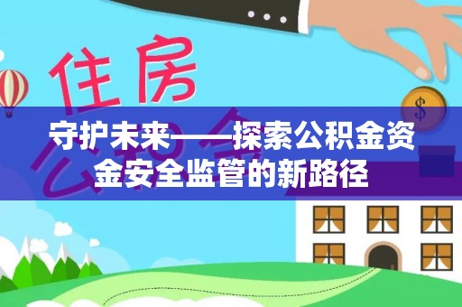 绥化守护未来——探索公积金资金安全监管的新路径