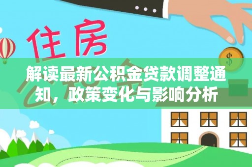 绥化解读最新公积金贷款调整通知，政策变化与影响分析