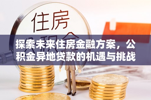 绥化探索未来住房金融方案，公积金异地贷款的机遇与挑战