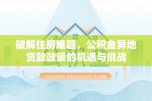 绥化破解住房难题，公积金异地贷款政策的机遇与挑战