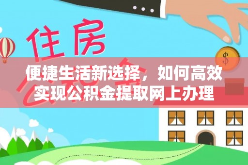绥化便捷生活新选择，如何高效实现公积金提取网上办理