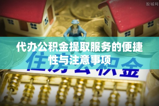 绥化代办公积金提取服务的便捷性与注意事项