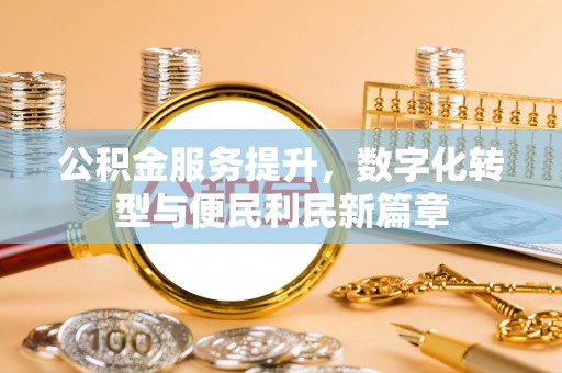 绥化公积金服务提升，数字化转型与便民利民新篇章
