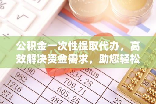 绥化公积金一次性提取代办，高效解决资金需求，助您轻松应对生活难题