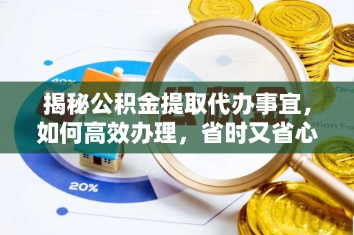 绥化揭秘公积金提取代办事宜，如何高效办理，省时又省心？