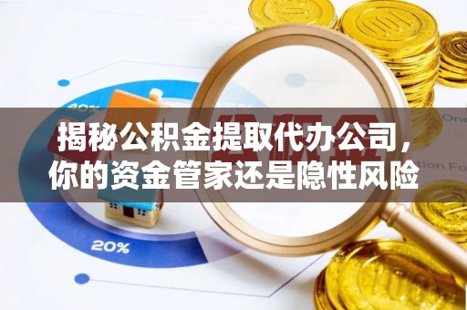 绥化揭秘公积金提取代办公司，你的资金管家还是隐性风险？