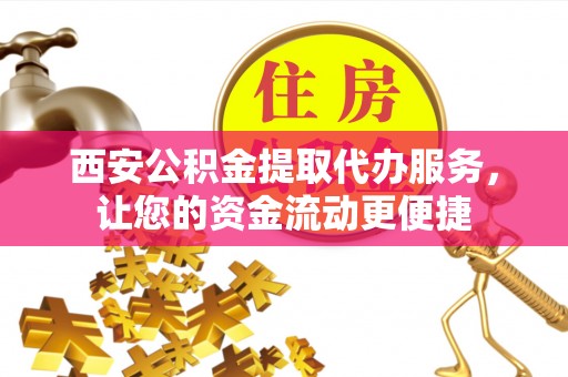 绥化西安公积金提取代办服务，让您的资金流动更便捷