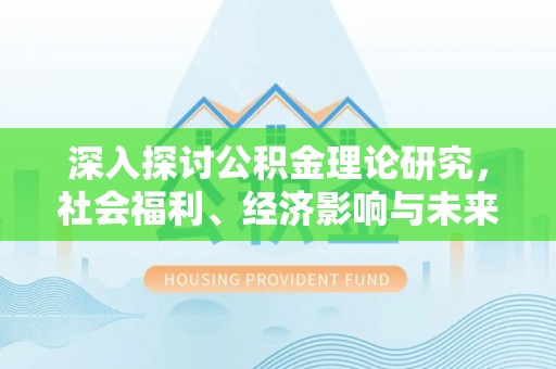 绥化深入探讨公积金理论研究，社会福利、经济影响与未来展望