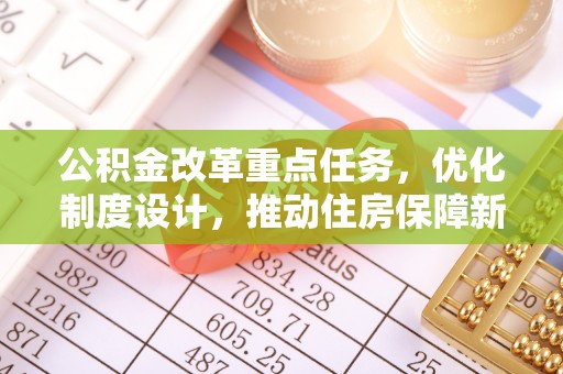 绥化公积金改革重点任务，优化制度设计，推动住房保障新发展