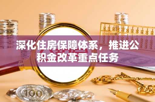 绥化深化住房保障体系，推进公积金改革重点任务
