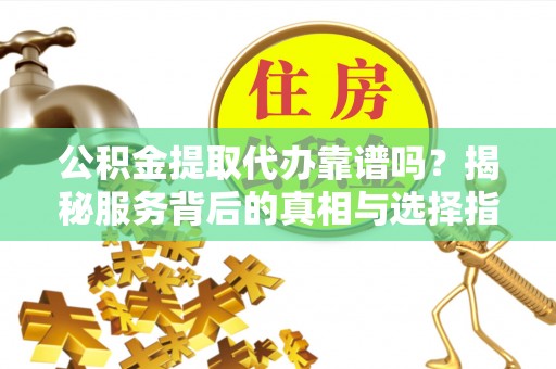 绥化公积金提取代办靠谱吗？揭秘服务背后的真相与选择指南