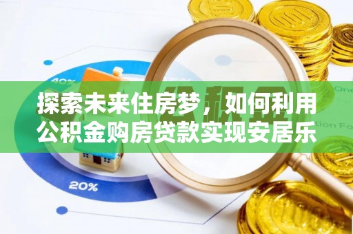 绥化探索未来住房梦，如何利用公积金购房贷款实现安居乐业
