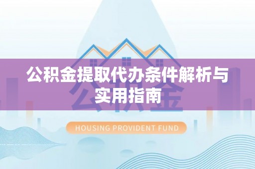 绥化公积金提取代办条件解析与实用指南