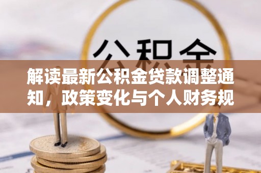 绥化解读最新公积金贷款调整通知，政策变化与个人财务规划的影响