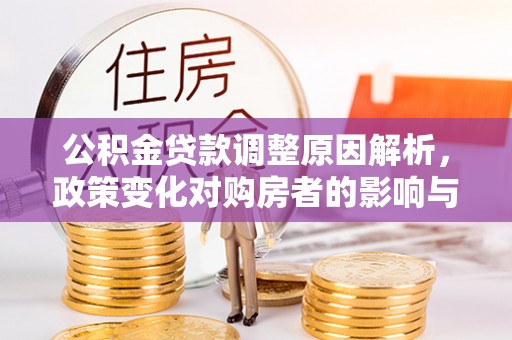 绥化公积金贷款调整原因解析，政策变化对购房者的影响与应对