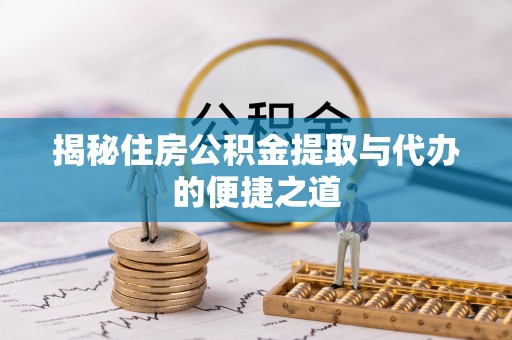 绥化揭秘住房公积金提取与代办的便捷之道