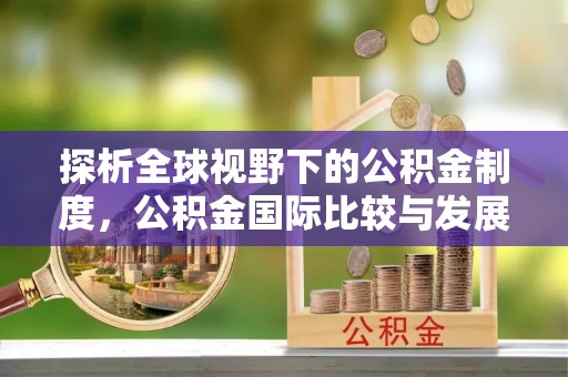 绥化探析全球视野下的公积金制度，公积金国际比较与发展趋势
