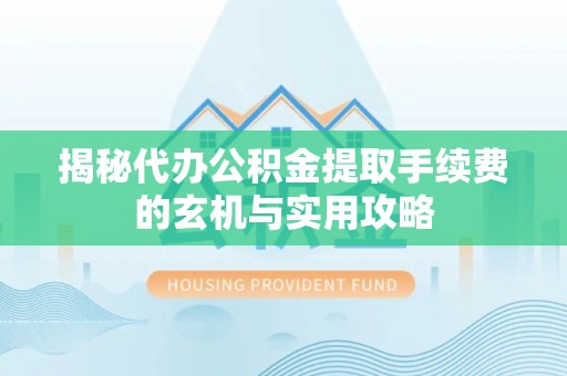 绥化揭秘代办公积金提取手续费的玄机与实用攻略