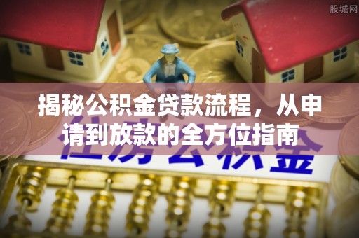 绥化揭秘公积金贷款流程，从申请到放款的全方位指南
