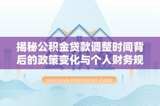绥化揭秘公积金贷款调整时间背后的政策变化与个人财务规划