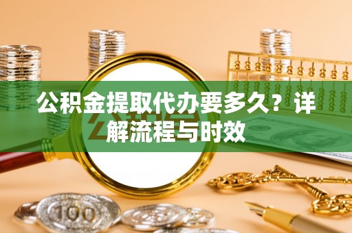 绥化公积金提取代办要多久？详解流程与时效