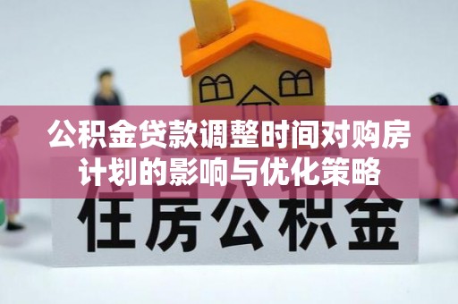 绥化公积金贷款调整时间对购房计划的影响与优化策略
