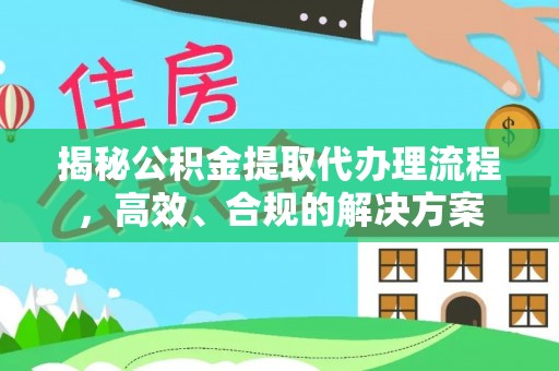 绥化揭秘公积金提取代办理流程，高效、合规的解决方案