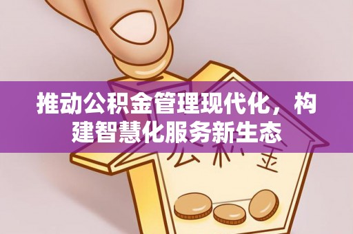 绥化推动公积金管理现代化，构建智慧化服务新生态