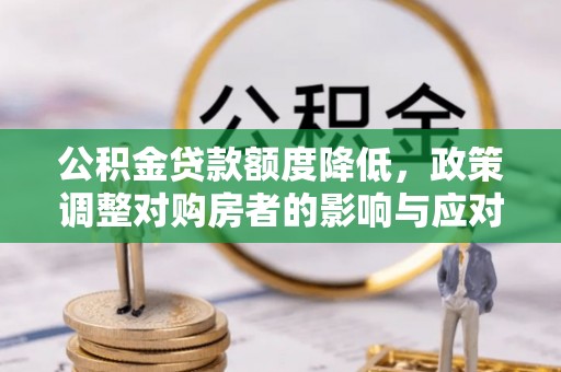 绥化公积金贷款额度降低，政策调整对购房者的影响与应对策略