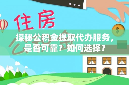 绥化探秘公积金提取代办服务，是否可靠？如何选择？