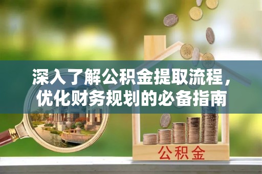绥化深入了解公积金提取流程，优化财务规划的必备指南