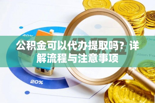 绥化公积金可以代办提取吗？详解流程与注意事项
