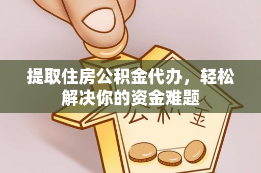 绥化提取住房公积金代办，轻松解决你的资金难题