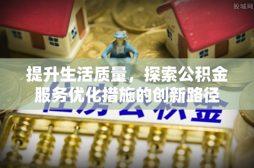 绥化提升生活质量，探索公积金服务优化措施的创新路径