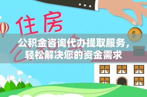 绥化公积金咨询代办提取服务，轻松解决您的资金需求