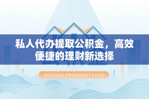 绥化私人代办提取公积金，高效便捷的理财新选择