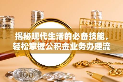 绥化揭秘现代生活的必备技能，轻松掌握公积金业务办理流程