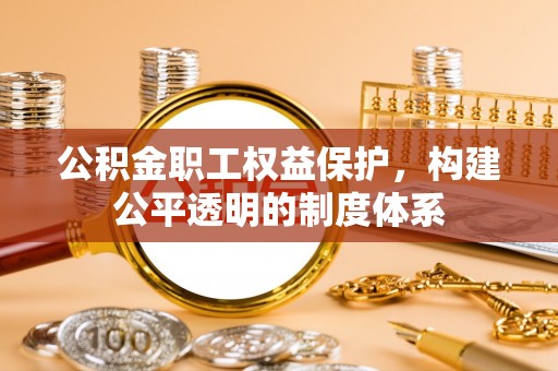 绥化公积金职工权益保护，构建公平透明的制度体系