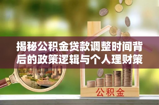 绥化揭秘公积金贷款调整时间背后的政策逻辑与个人理财策略