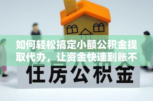 绥化如何轻松搞定小额公积金提取代办，让资金快速到账不是梦