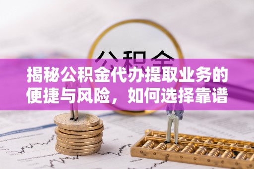 绥化揭秘公积金代办提取业务的便捷与风险，如何选择靠谱服务？