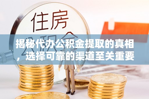 绥化揭秘代办公积金提取的真相，选择可靠的渠道至关重要