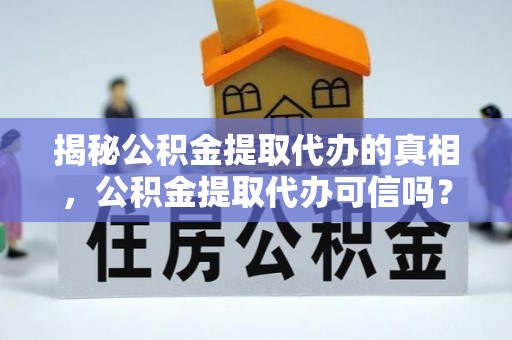绥化揭秘公积金提取代办的真相，公积金提取代办可信吗？