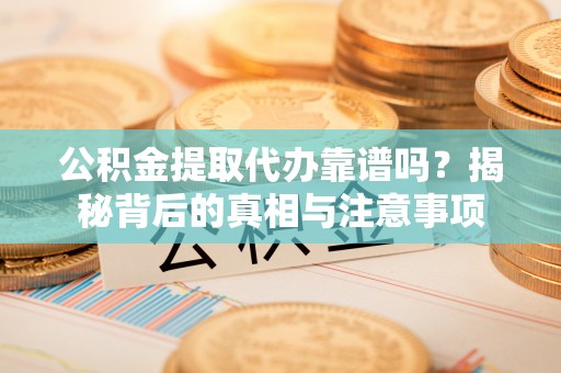 绥化公积金提取代办靠谱吗？揭秘背后的真相与注意事项