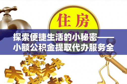 绥化探索便捷生活的小秘密——小额公积金提取代办服务全解析