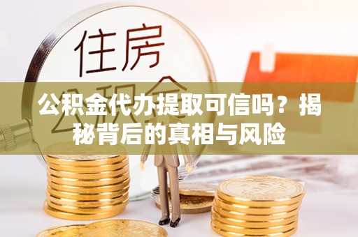绥化公积金代办提取可信吗？揭秘背后的真相与风险